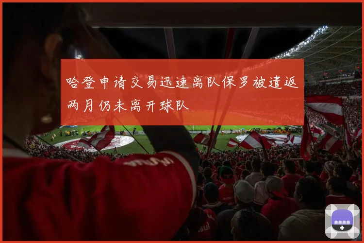 哈登申请交易迅速离队保罗被遣返两月仍未离开球队