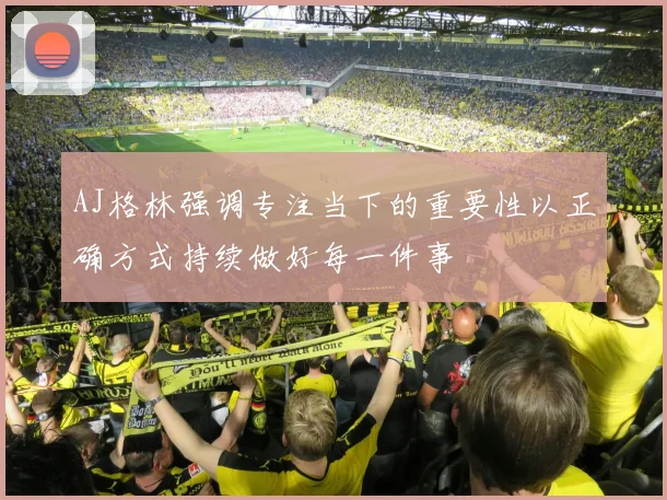 AJ格林强调专注当下的重要性以正确方式持续做好每一件事