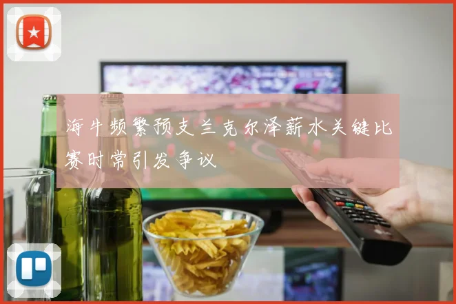 海牛频繁预支兰克尔泽薪水关键比赛时常引发争议