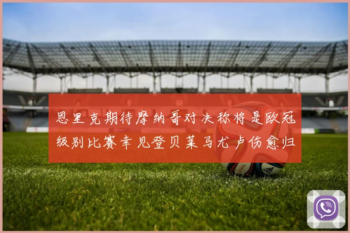 恩里克期待摩纳哥对决称将是欧冠级别比赛幸见登贝莱马尤卢伤愈归队