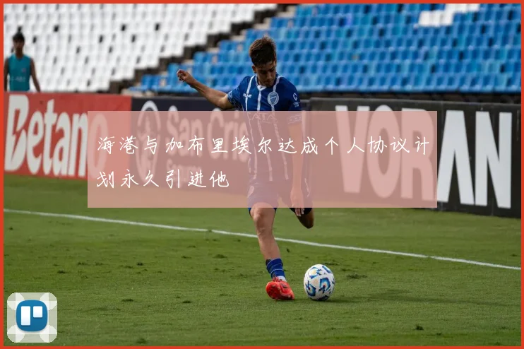 海港与加布里埃尔达成个人协议计划永久引进他