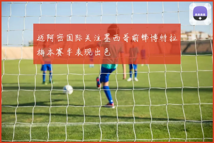 迈阿密国际关注墨西哥前锋博特拉梅本赛季表现出色
