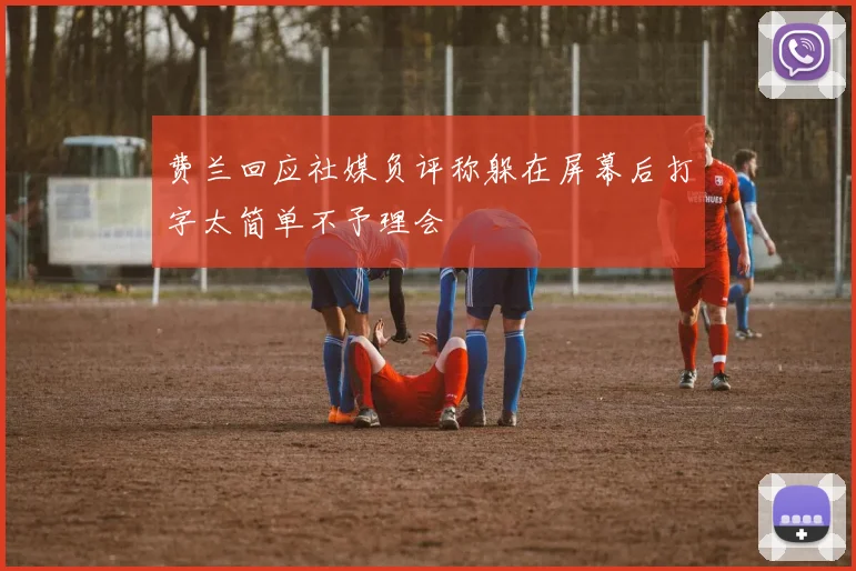费兰回应社媒负评称躲在屏幕后打字太简单不予理会