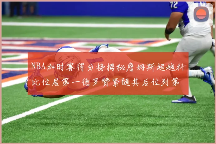 NBA加时赛得分榜揭秘詹姆斯超越科比位居第一德罗赞紧随其后位列第三