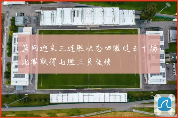 篮网迎来三连胜状态回暖过去十场比赛取得七胜三负佳绩
