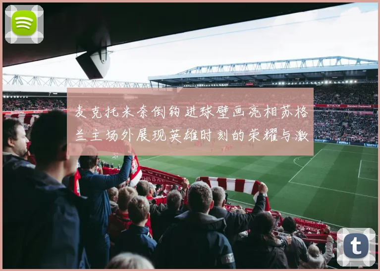 麦克托米奈倒钩进球壁画亮相苏格兰主场外展现英雄时刻的荣耀与激情