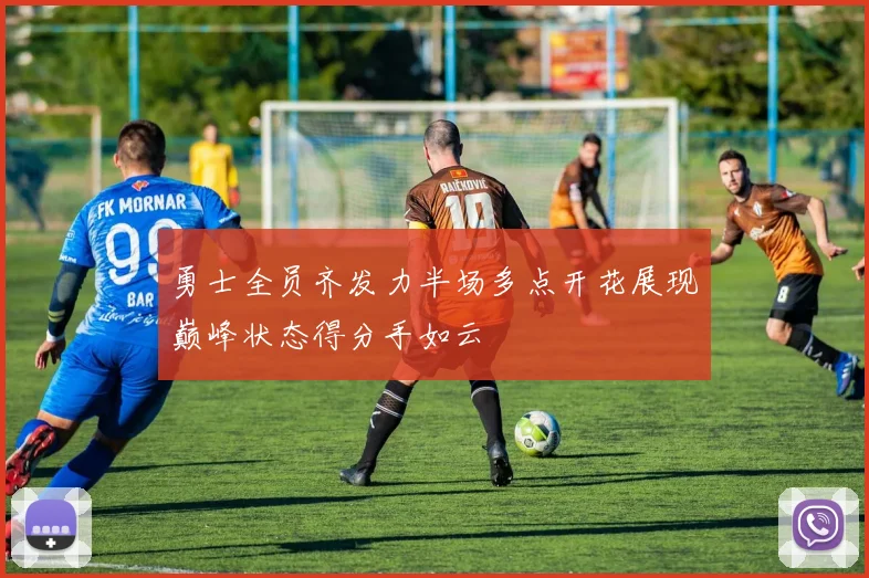 勇士全员齐发力半场多点开花展现巅峰状态得分手如云