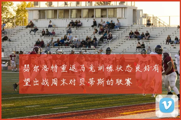 瑟尔洛特重返马竞训练状态良好有望出战周末对贝蒂斯的联赛