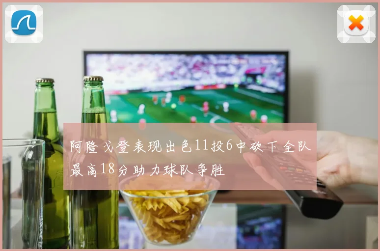 阿隆戈登表现出色11投6中砍下全队最高18分助力球队争胜