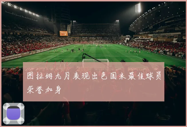 图拉姆九月表现出色国米最佳球员荣誉加身