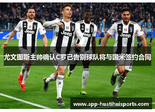 尤文图斯主帅确认C罗已告别球队将与国米签约合同