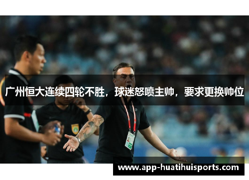 广州恒大连续四轮不胜，球迷怒喷主帅，要求更换帅位