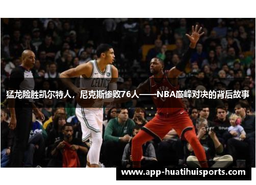 猛龙险胜凯尔特人，尼克斯惨败76人——NBA巅峰对决的背后故事
