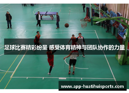 足球比赛精彩纷呈 感受体育精神与团队协作的力量
