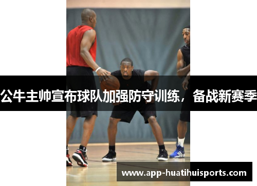 公牛主帅宣布球队加强防守训练，备战新赛季