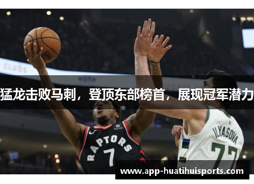 猛龙击败马刺，登顶东部榜首，展现冠军潜力