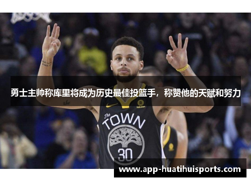 勇士主帅称库里将成为历史最佳投篮手，称赞他的天赋和努力