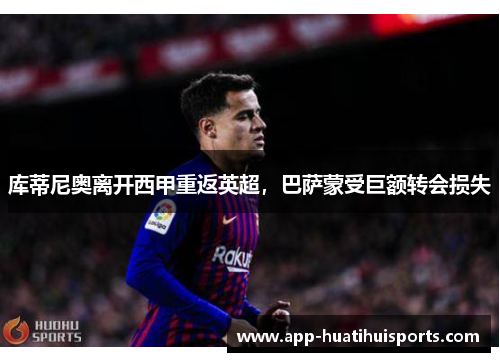 库蒂尼奥离开西甲重返英超，巴萨蒙受巨额转会损失