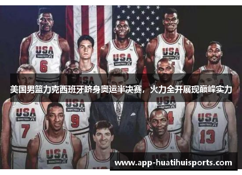 美国男篮力克西班牙跻身奥运半决赛，火力全开展现巅峰实力
